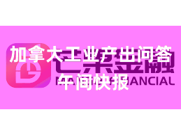 加拿大工业产出问答 午间快报