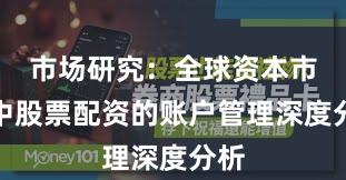 市场研究：全球资本市场中股票配资的账户管理深度分析