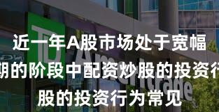 近一年A股市场处于宽幅震荡周期的阶段中配资炒股的投资行为常见