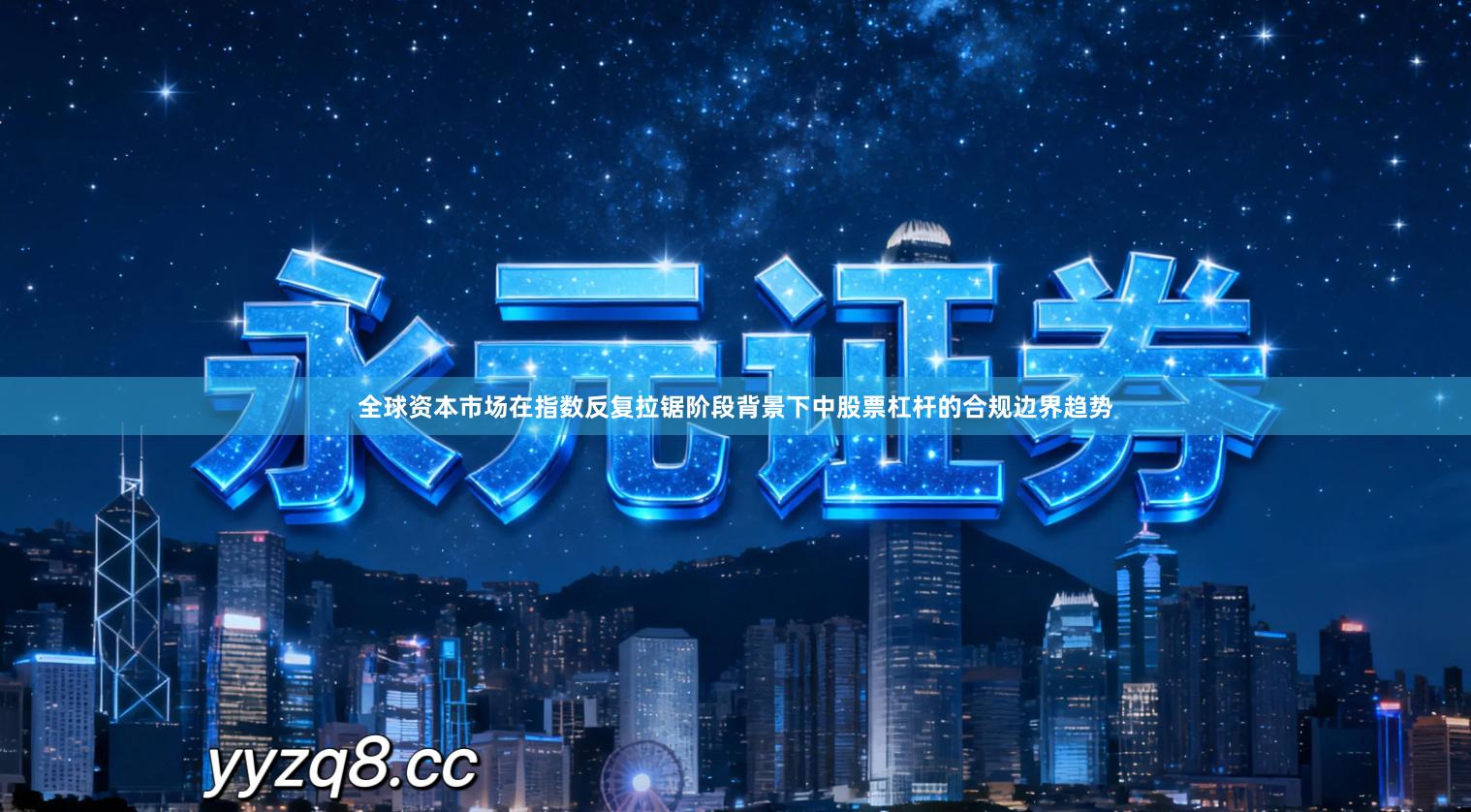 全球资本市场在指数反复拉锯阶段背景下中股票杠杆的合规边界趋势