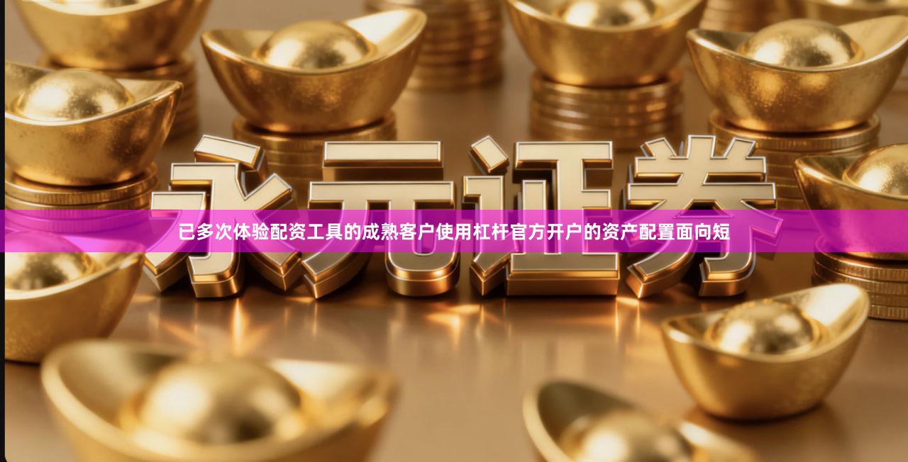 已多次体验配资工具的成熟客户使用杠杆官方开户的资产配置面向短