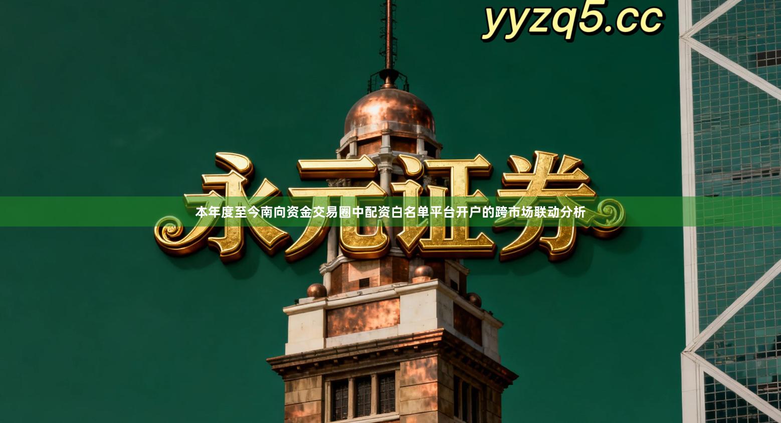 本年度至今南向资金交易圈中配资白名单平台开户的跨市场联动分析