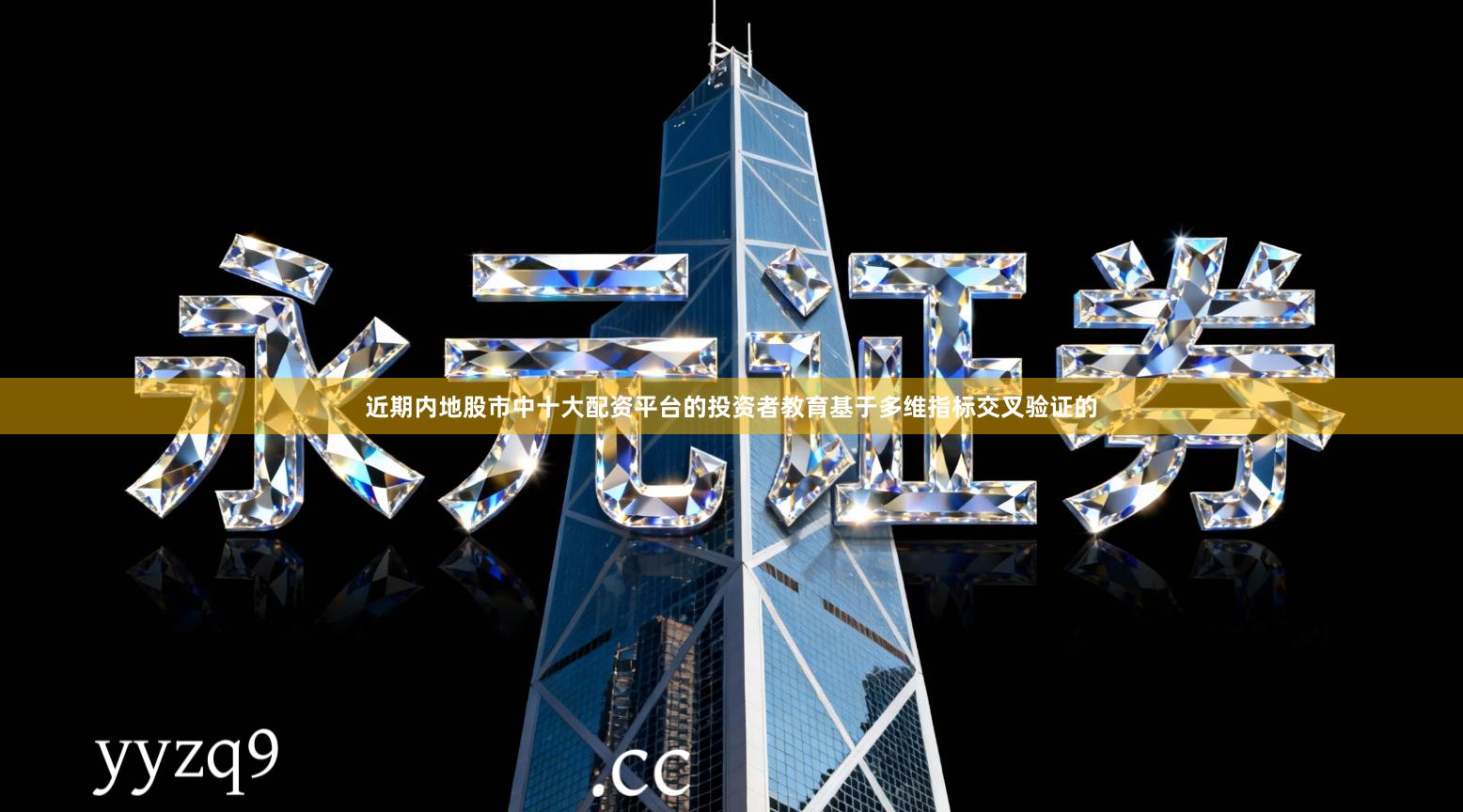 近期内地股市中十大配资平台的投资者教育基于多维指标交叉验证的