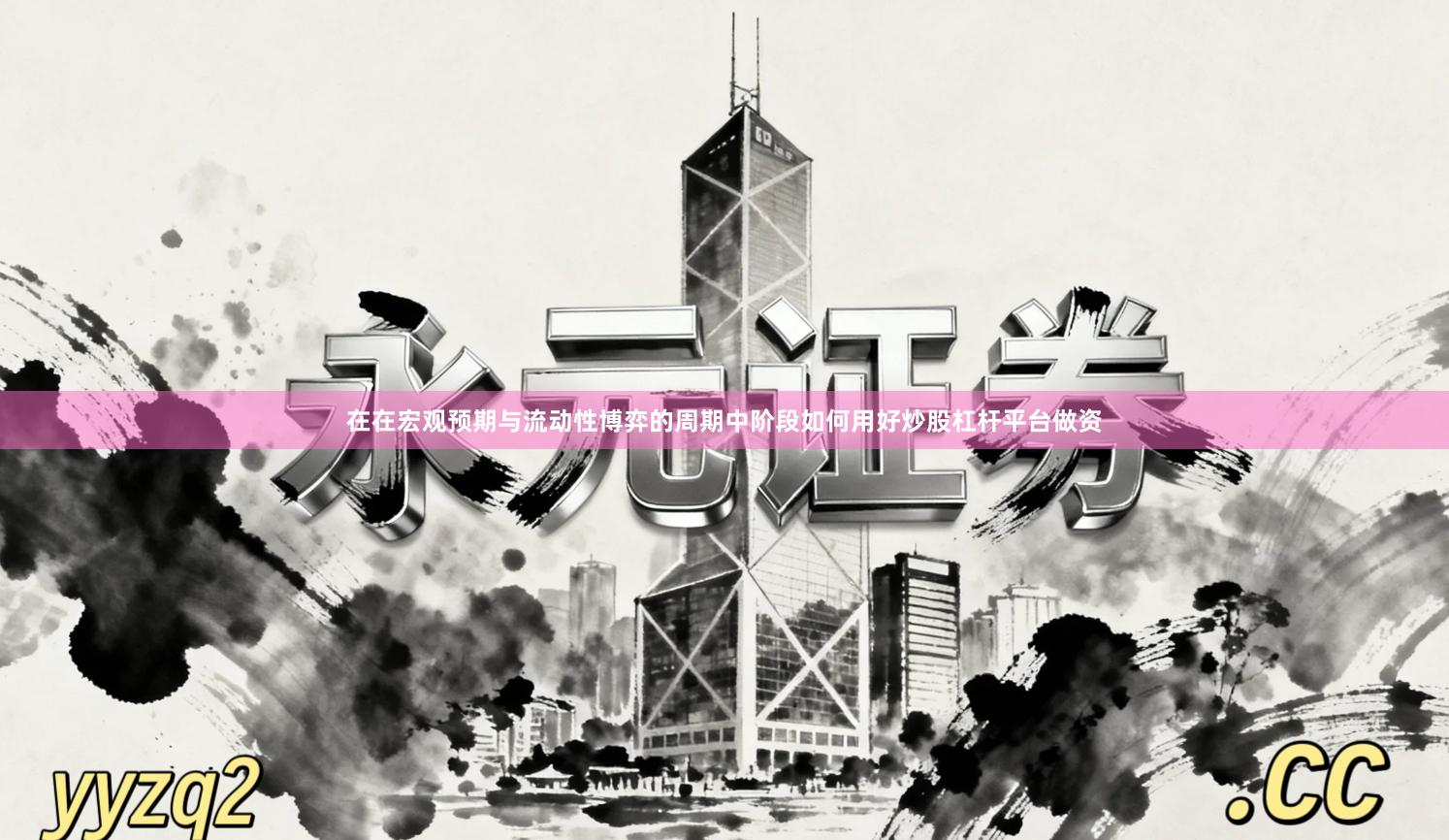 在在宏观预期与流动性博弈的周期中阶段如何用好炒股杠杆平台做资