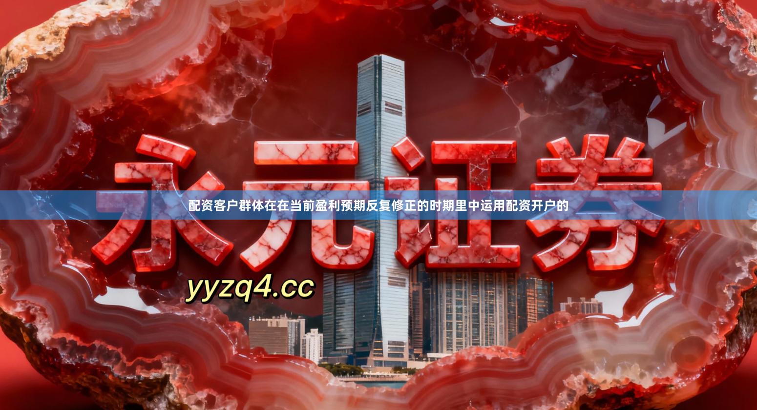 配资客户群体在在当前盈利预期反复修正的时期里中运用配资开户的