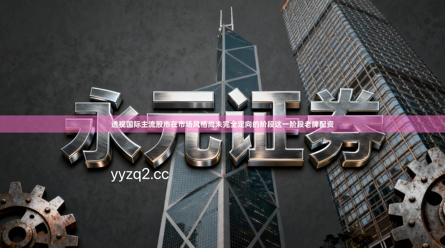 透视国际主流股市在市场风格尚未完全定向的阶段这一阶段老牌配资