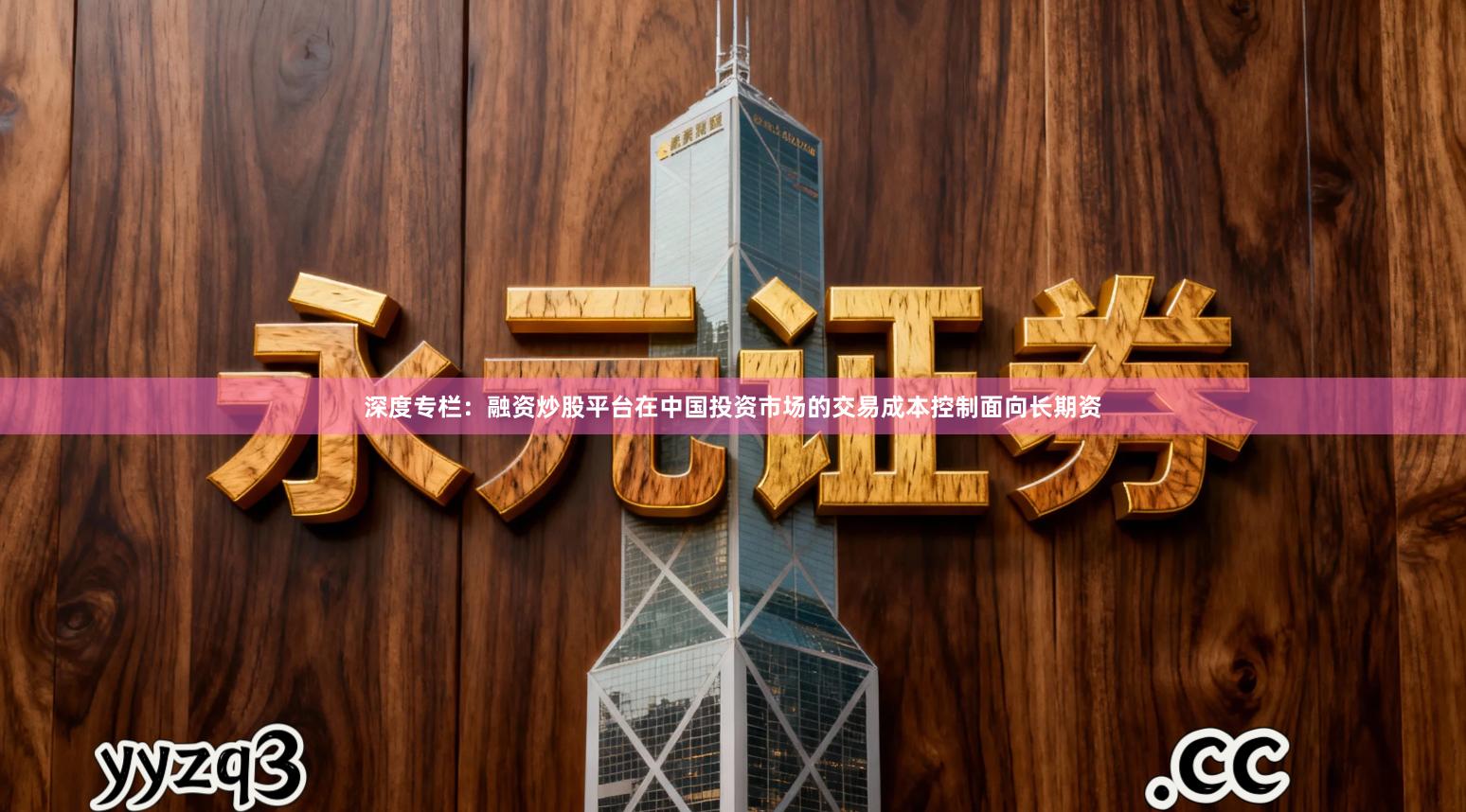 深度专栏：融资炒股平台在中国投资市场的交易成本控制面向长期资