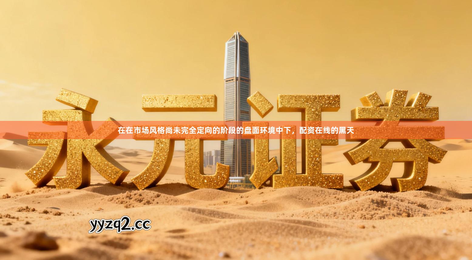 在在市场风格尚未完全定向的阶段的盘面环境中下，配资在线的黑天